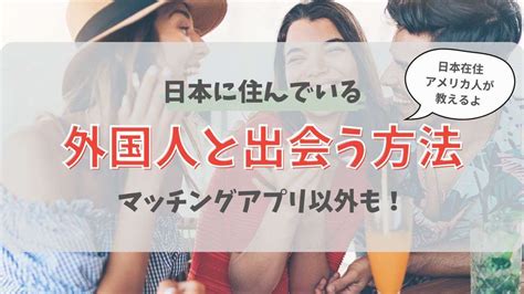 外国人と出会う|【日本住み】外国人と出会う6つの方法！日本に住んでいる好き。